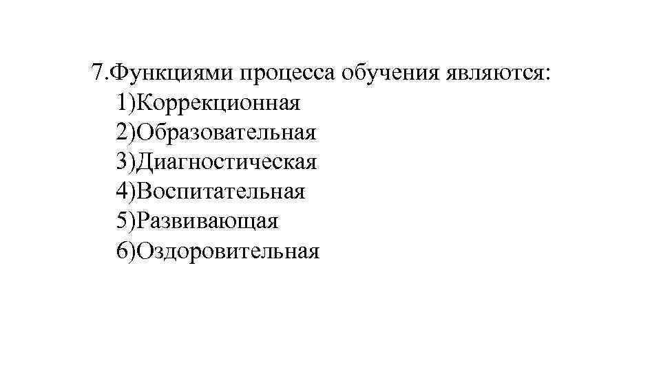 7. Функциями процесса обучения являются: 1)Коррекционная 2)Образовательная 3)Диагностическая 4)Воспитательная 5)Развивающая 6)Оздоровительная 
