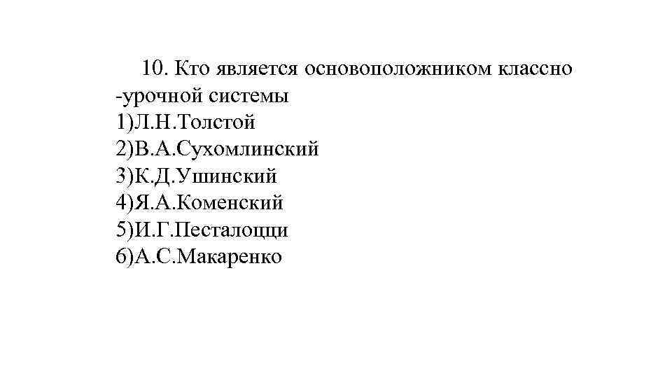 10. Кто является основоположником классно -урочной системы 1)Л. Н. Толстой 2)В. А. Сухомлинский 3)К.