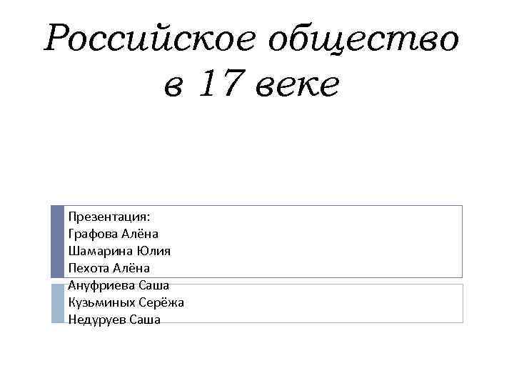 Российское общество в 17 веке Презентация: Графова Алёна Шамарина Юлия Пехота Алёна Ануфриева Саша