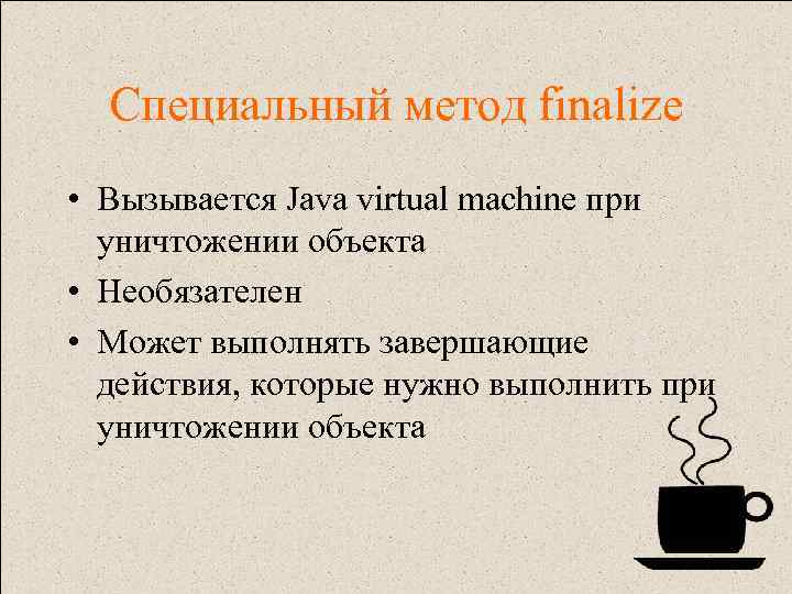 Специальный метод finalize • Вызывается Java virtual machine при уничтожении объекта • Необязателен •