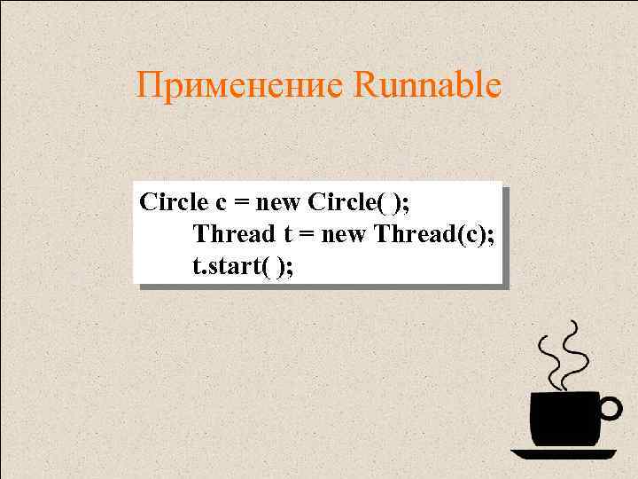 Применение Runnable Circle c = new Circle( ); Thread t = new Thread(c); t.