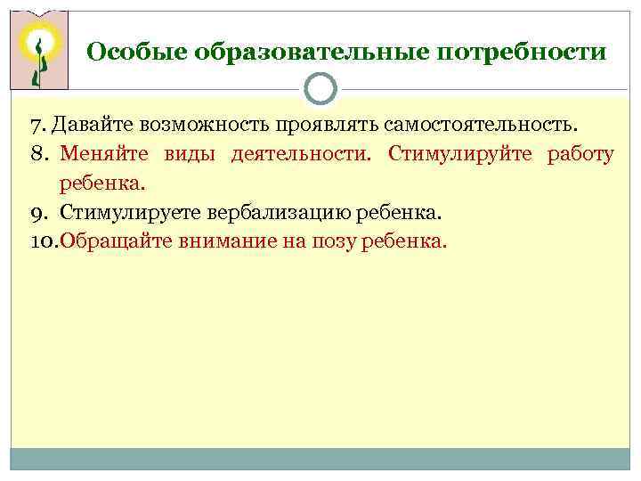 Особые образовательные потребности 7. Давайте возможность проявлять самостоятельность. 8. Меняйте виды деятельности. Стимулируйте работу