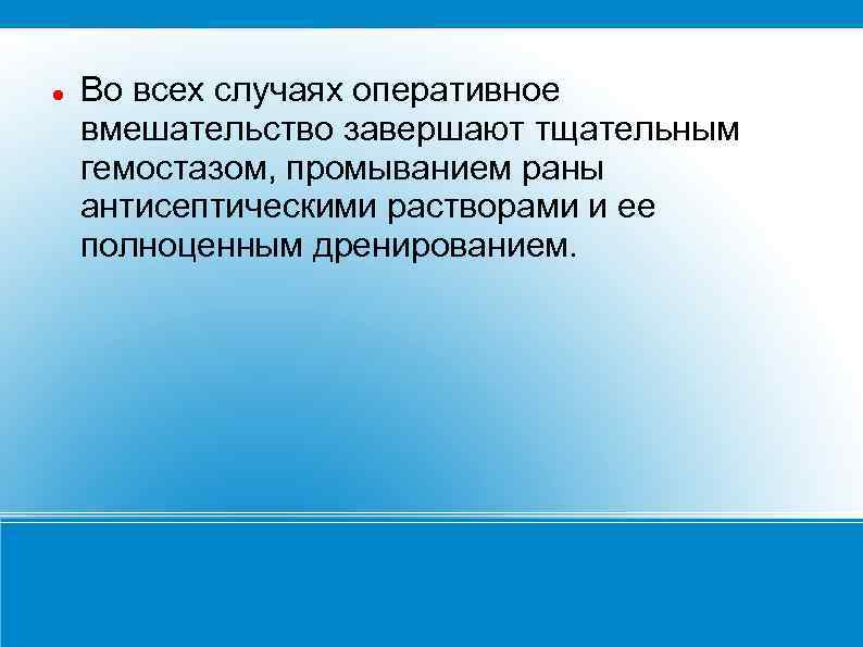  Во всех случаях оперативное вмешательство завершают тщательным гемостазом, промыванием раны антисептическими растворами и