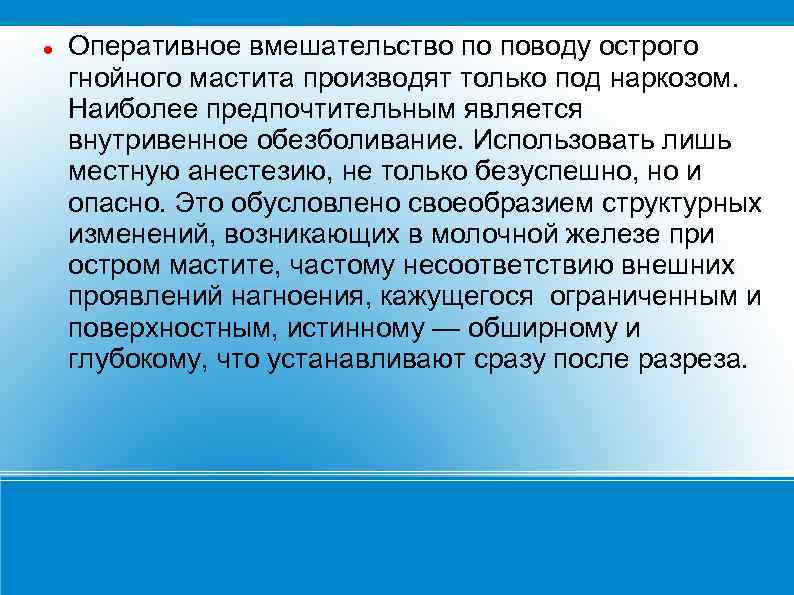  Оперативное вмешательство по поводу острого гнойного мастита производят только под наркозом. Наиболее предпочтительным