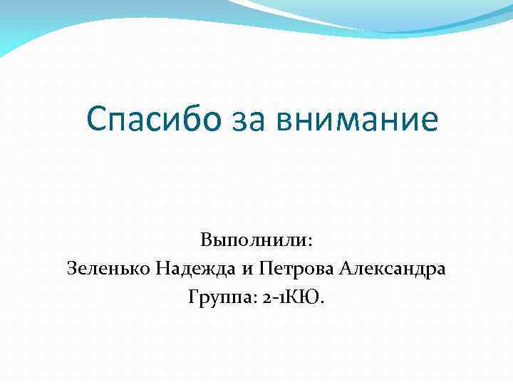 Спасибо за внимание Выполнили: Зеленько Надежда и Петрова Александра Группа: 2 -1 КЮ. 