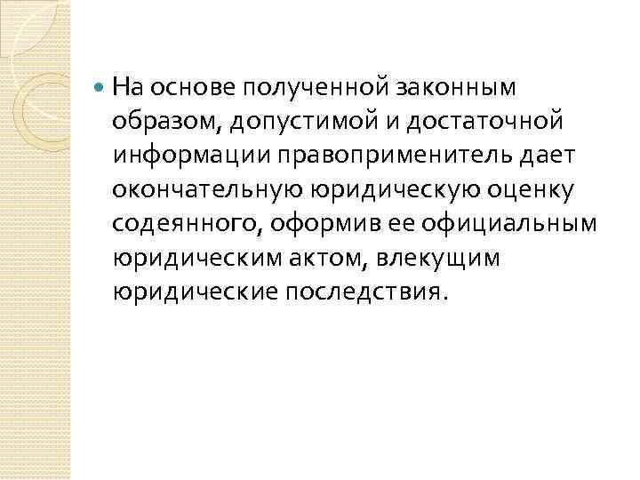  На основе полученной законным образом, допустимой и достаточной информации правоприменитель дает окончательную юридическую