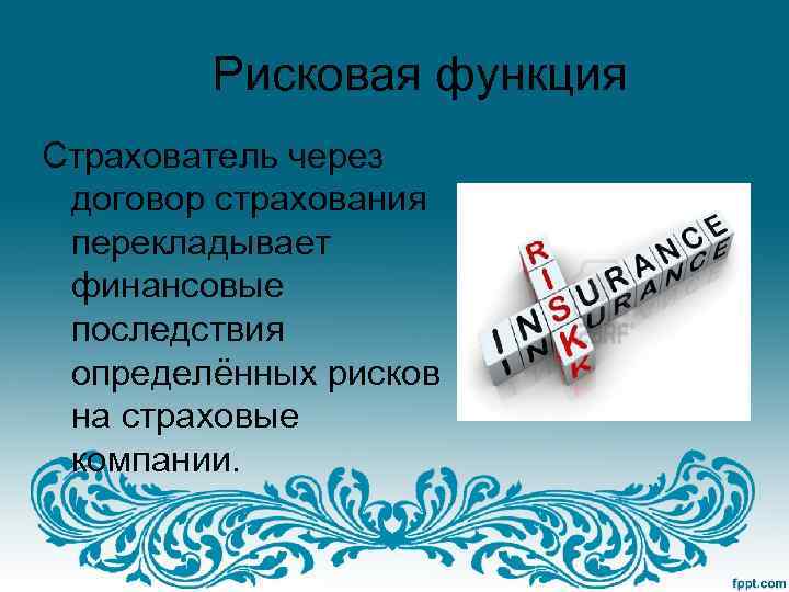 Рисковая функция Страхователь через договор страхования перекладывает финансовые последствия определённых рисков на страховые компании.