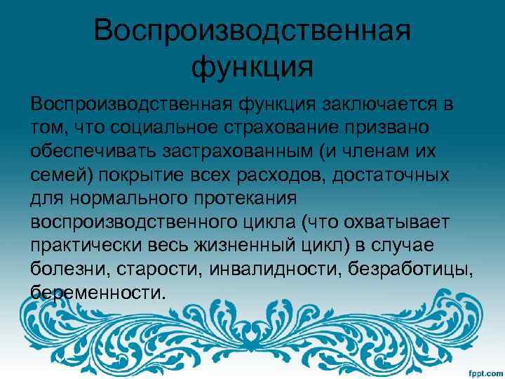 Воспроизводственная функция заключается в том, что социальное страхование призвано обеспечивать застрахованным (и членам их