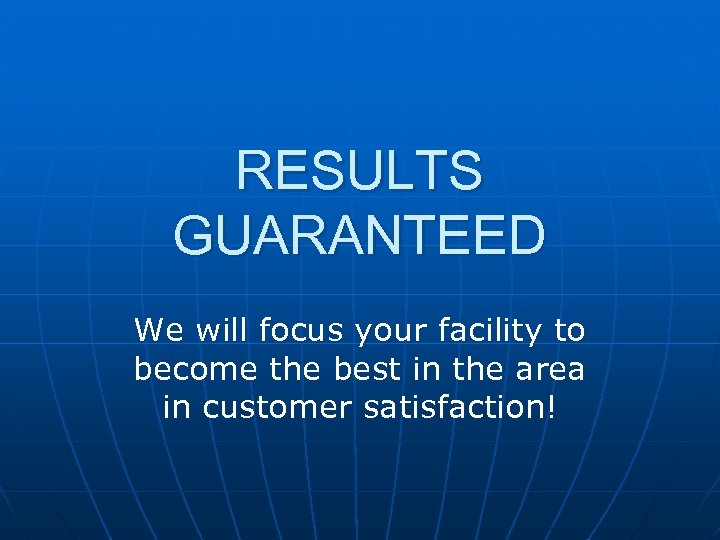 RESULTS GUARANTEED We will focus your facility to become the best in the area