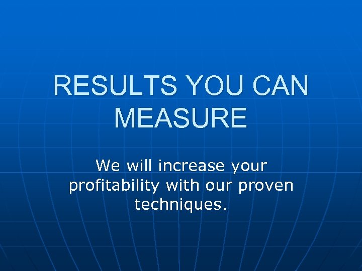 RESULTS YOU CAN MEASURE We will increase your profitability with our proven techniques. 