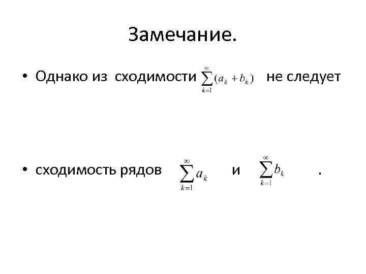Замечание. • Однако из сходимости не следует • сходимость рядов и . 
