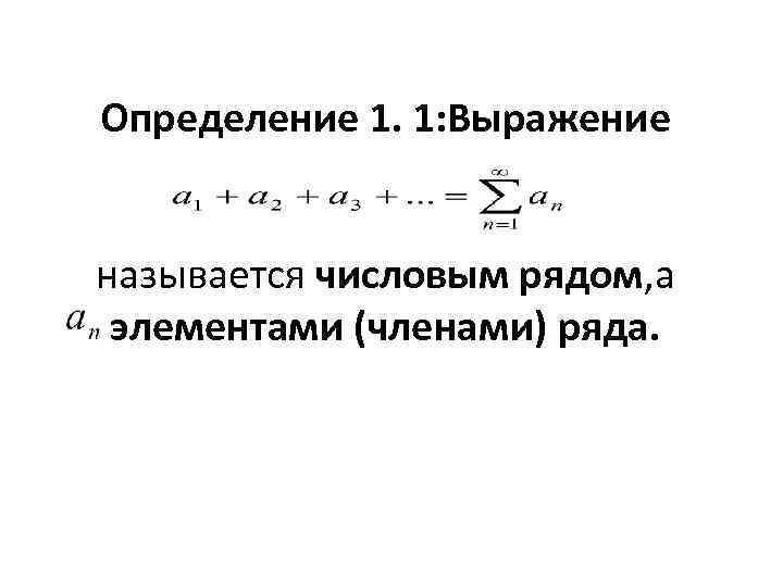 Определение 1. 1: Выражение называется числовым рядом, а элементами (членами) ряда. 
