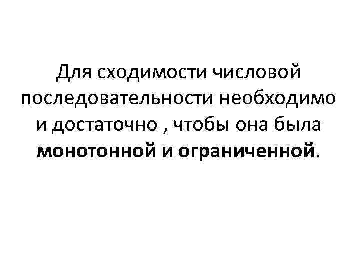 Для сходимости числовой последовательности необходимо и достаточно , чтобы она была монотонной и ограниченной.