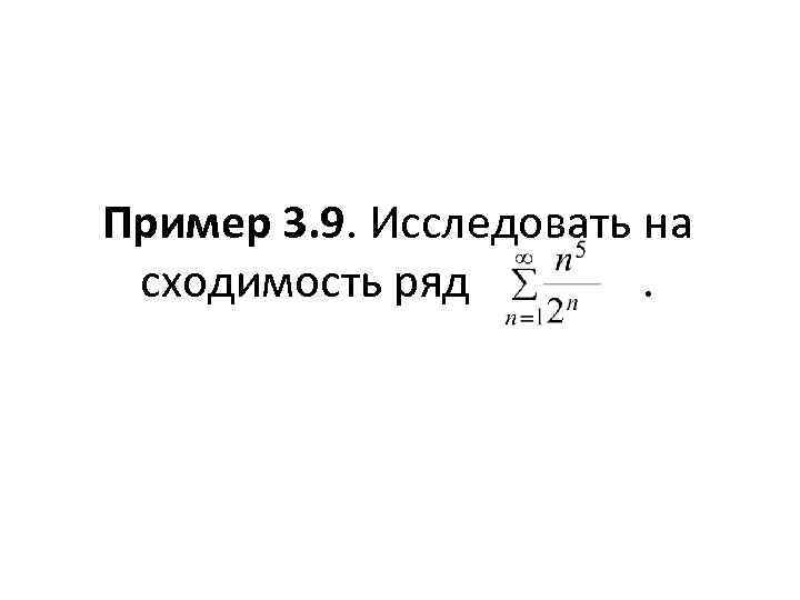 Пример 3. 9. Исследовать на сходимость ряд . 