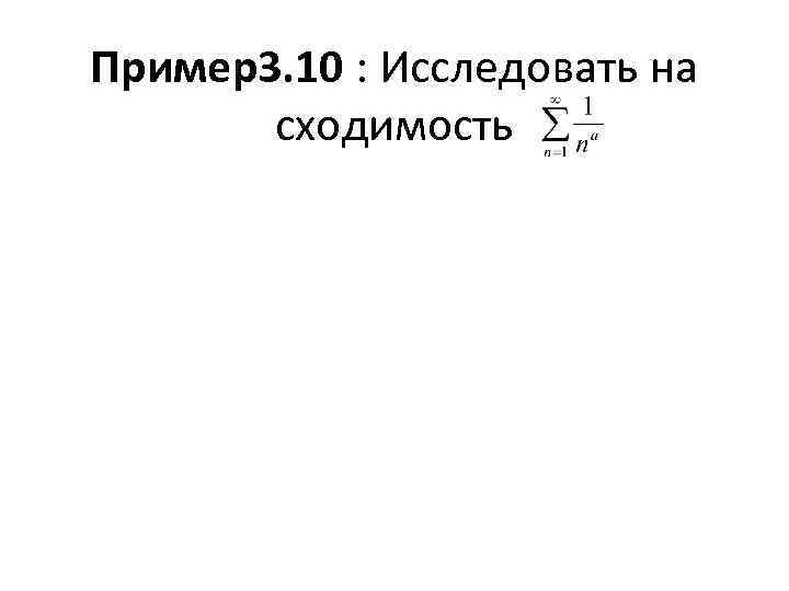 Пример3. 10 : Исследовать на сходимость 