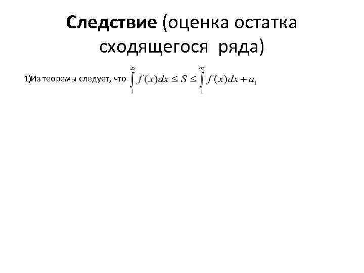 Следствие (оценка остатка сходящегося ряда) 1)Из теоремы следует, что 