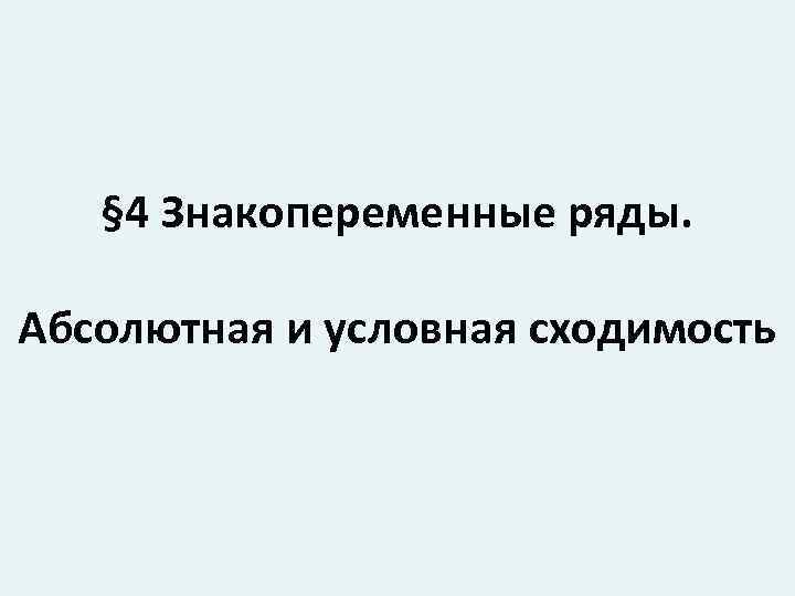 § 4 Знакопеременные ряды. Абсолютная и условная сходимость 