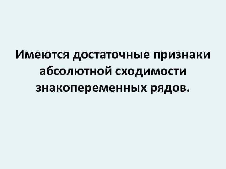 Имеются достаточные признаки абсолютной сходимости знакопеременных рядов. 