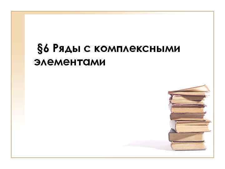 § 6 Ряды с комплексными элементами 