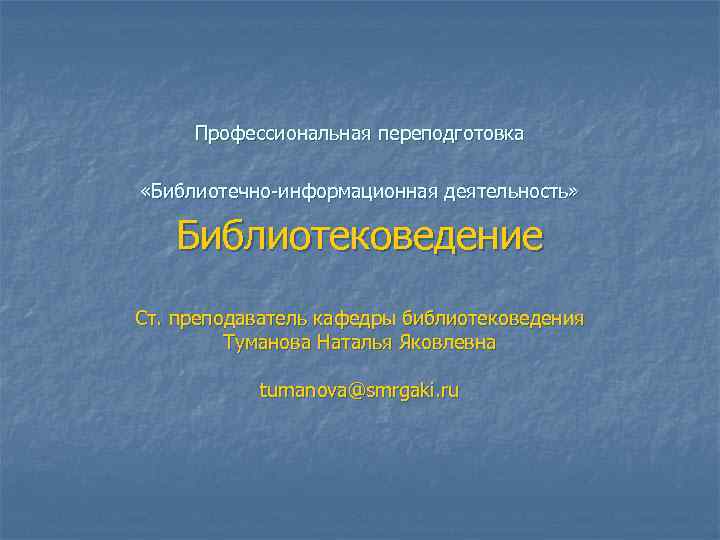 Профессиональная переподготовка «Библиотечно-информационная деятельность» Библиотековедение Ст. преподаватель кафедры библиотековедения Туманова Наталья Яковлевна tumanova@smrgaki. ru