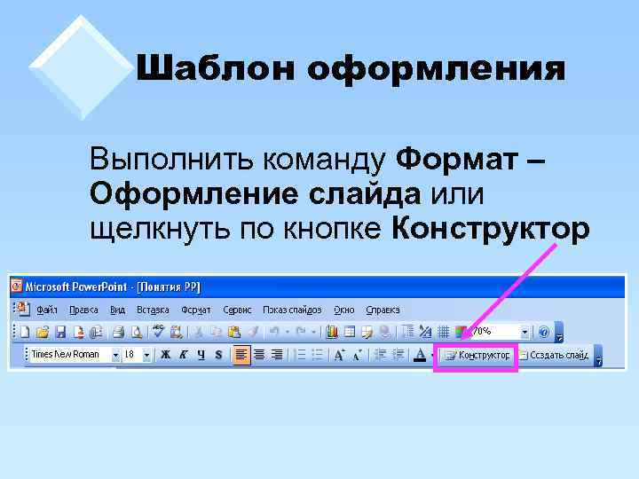 Шаблон оформления Выполнить команду Формат – Оформление слайда или щелкнуть по кнопке Конструктор 