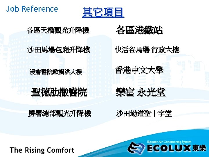 Job Reference 其它項目 各區天橋觀光升降機 各區港鐵站 沙田馬場包廂升降機 快活谷馬場 行政大樓 浸會醫院歐樹洪大樓 香港中文大學 聖德肋撒醫院 樂富 永光堂 房署總部觀光升降機