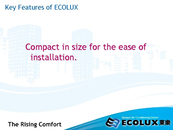 Key Features of ECOLUX Compact in size for the ease of installation. 