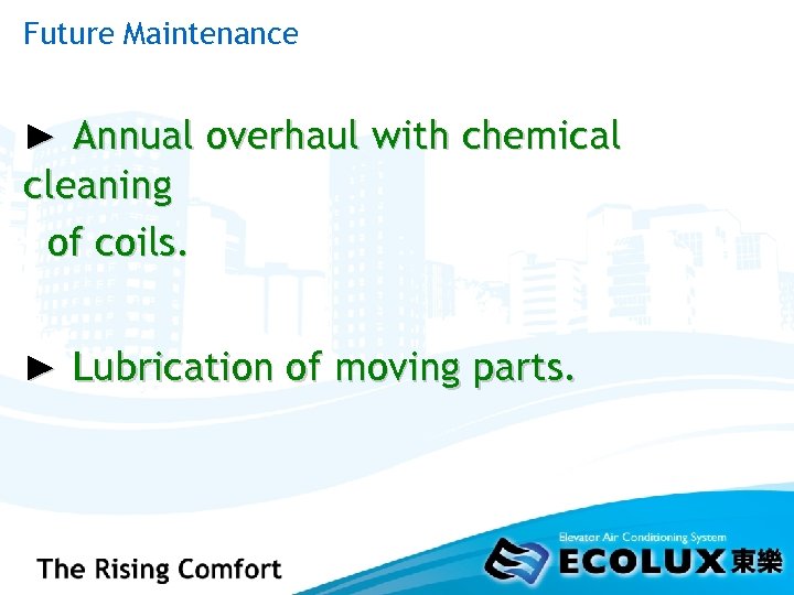 Future Maintenance ► Annual overhaul with chemical cleaning of coils. ► Lubrication of moving