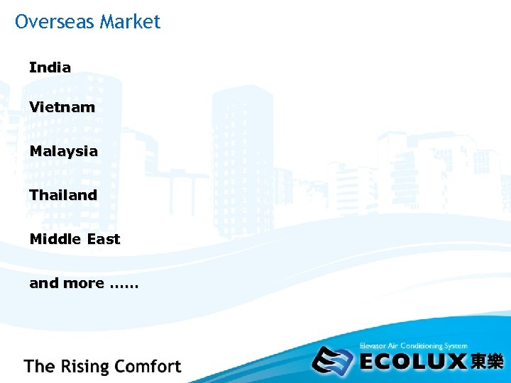 Overseas Market India Vietnam Malaysia Thailand Middle East and more …… 