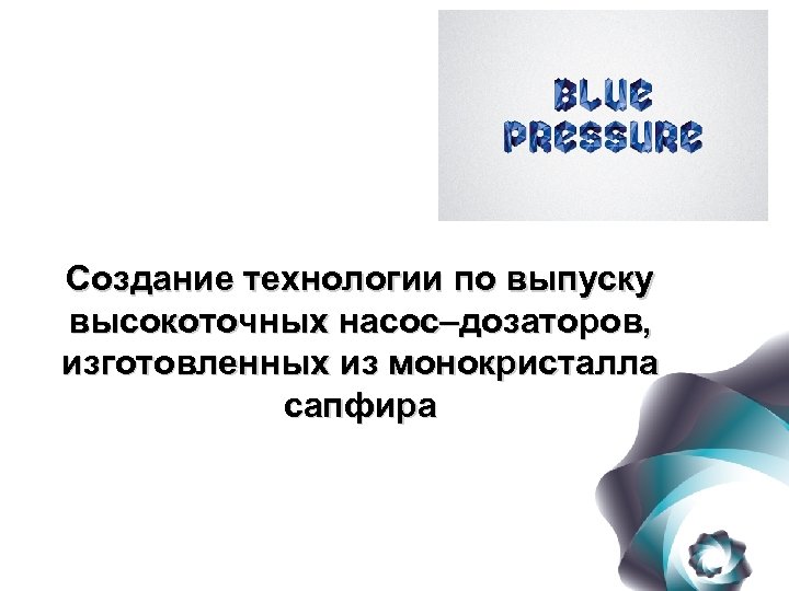 Создание технологии по выпуску высокоточных насос–дозаторов, изготовленных из монокристалла сапфира 