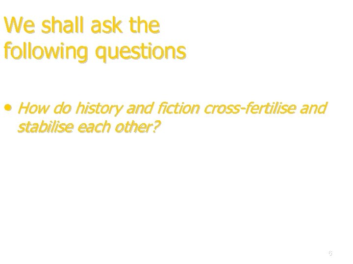 We shall ask the following questions • How do history and fiction cross-fertilise and