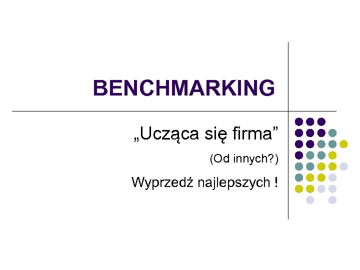 BENCHMARKING „Ucząca się firma” (Od innych? ) Wyprzedź najlepszych ! 