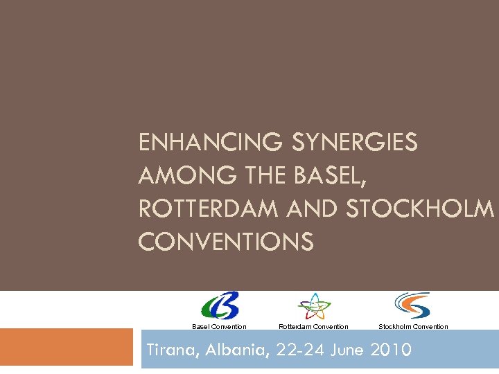 ENHANCING SYNERGIES AMONG THE BASEL, ROTTERDAM AND STOCKHOLM CONVENTIONS Basel Convention Rotterdam Convention Stockholm