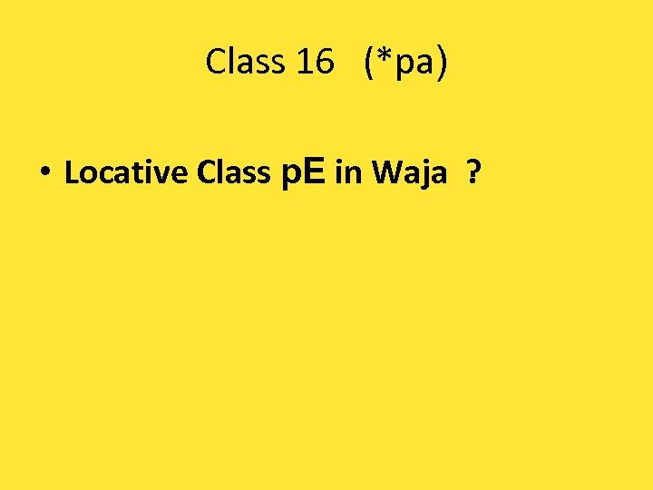 Class 16 (*pa) • Locative Class p. E in Waja ? 