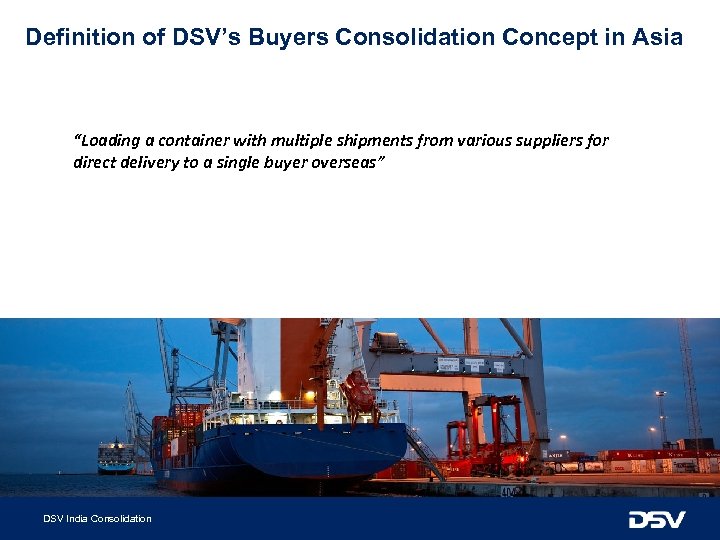 Definition of DSV’s Buyers Consolidation Concept in Asia “Loading a container with multiple shipments