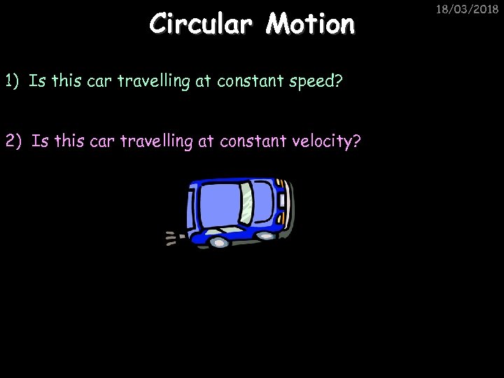 Circular Motion 1) Is this car travelling at constant speed? 2) Is this car
