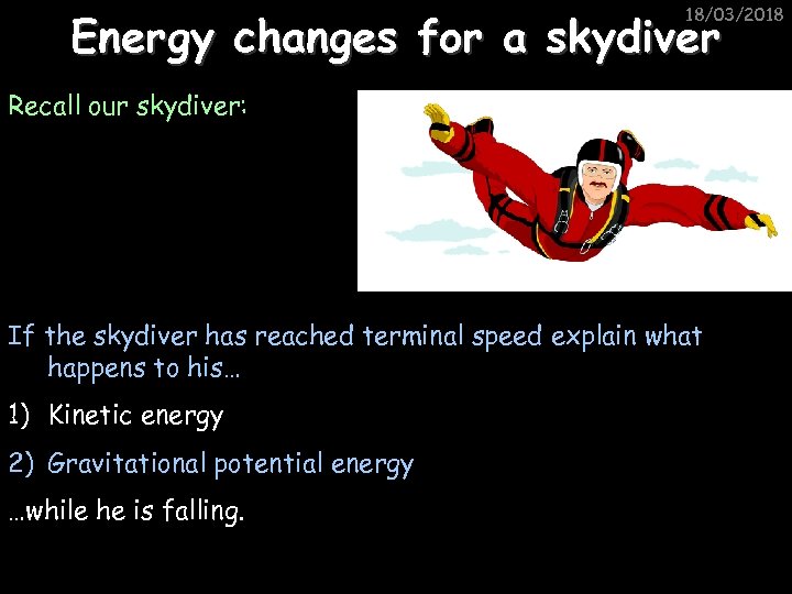 18/03/2018 Energy changes for a skydiver Recall our skydiver: If the skydiver has reached