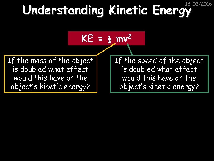 18/03/2018 Understanding Kinetic Energy KE = If the mass of the object is doubled