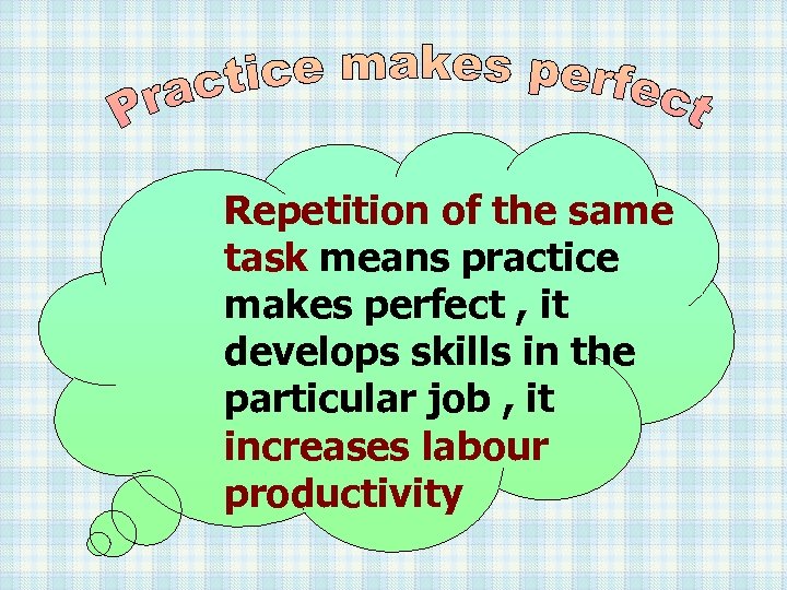 Repetition of the same task means practice makes perfect , it develops skills in