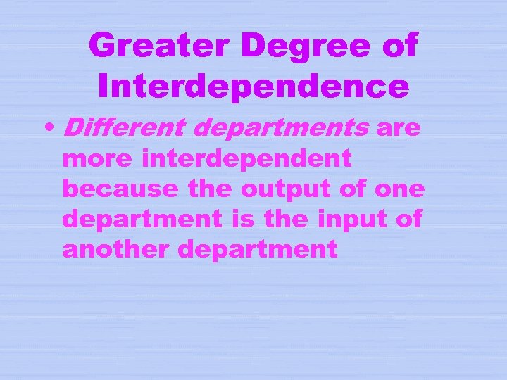 Greater Degree of Interdependence • Different departments are more interdependent because the output of