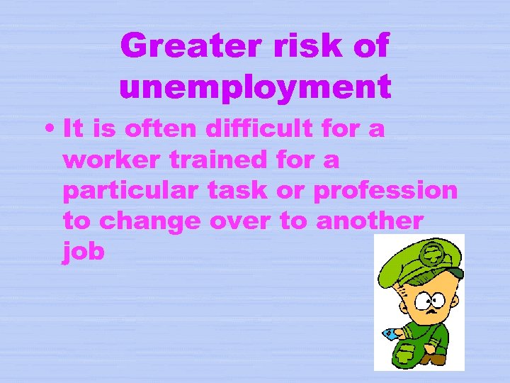 Greater risk of unemployment • It is often difficult for a worker trained for