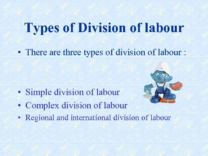 Types of Division of labour • There are three types of division of labour