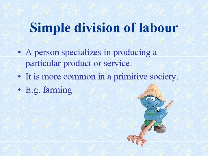 Simple division of labour • A person specializes in producing a particular product or