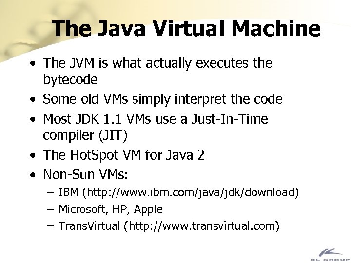 The Java Virtual Machine • The JVM is what actually executes the bytecode •
