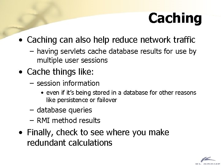 Caching • Caching can also help reduce network traffic – having servlets cache database