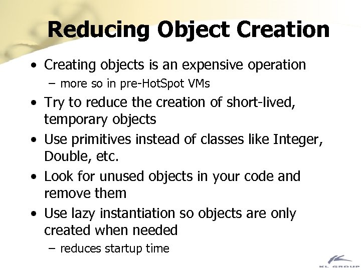 Reducing Object Creation • Creating objects is an expensive operation – more so in