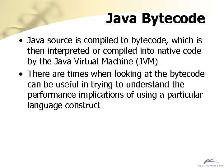 Java Bytecode • Java source is compiled to bytecode, which is then interpreted or