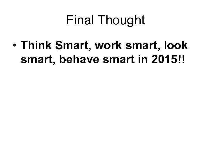 Final Thought • Think Smart, work smart, look smart, behave smart in 2015!! 