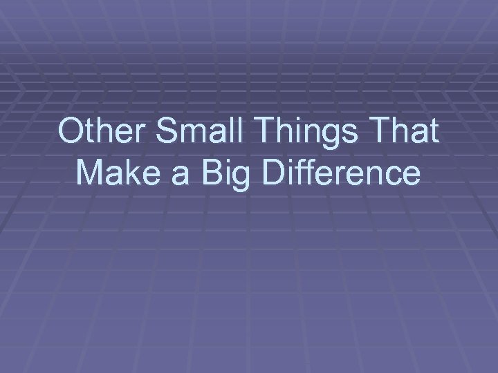 Other Small Things That Make a Big Difference 