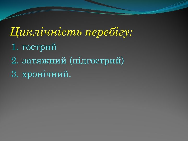 Циклічність перебігу: 1. гострий 2. затяжний (підгострий) 3. хронічний. 